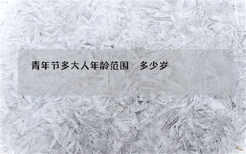 青年节多大人年龄范围 多少岁